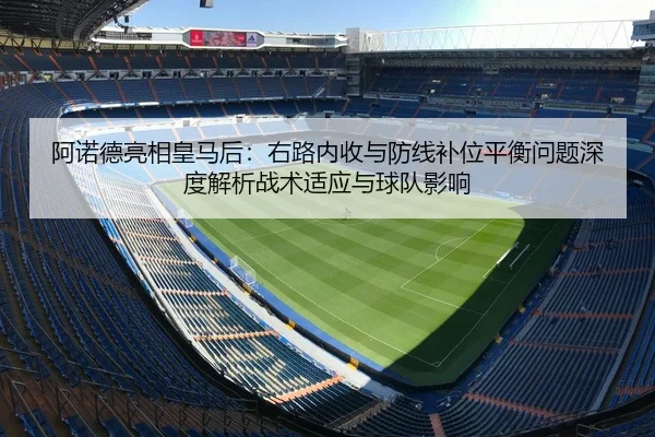 阿诺德亮相皇马后：右路内收与防线补位平衡问题深度解析战术适应与球队影响
