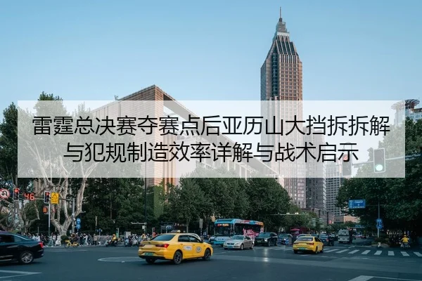 雷霆总决赛夺赛点后亚历山大挡拆拆解与犯规制造效率详解与战术启示