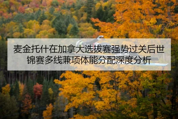 麦金托什在加拿大选拔赛强势过关后世锦赛多线兼项体能分配深度分析