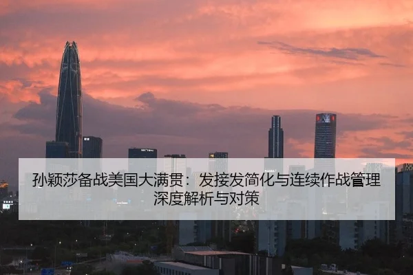 孙颖莎备战美国大满贯：发接发简化与连续作战管理深度解析与对策