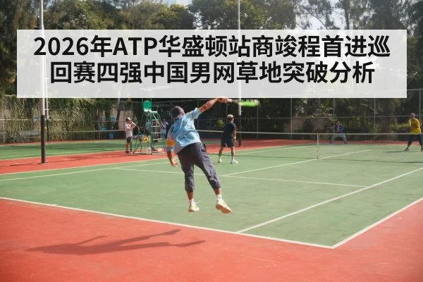 2026年ATP华盛顿站商竣程首进巡回赛四强中国男网草地突破分析