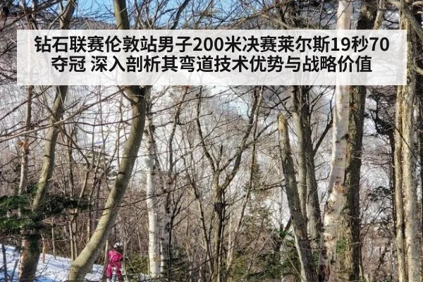 钻石联赛伦敦站男子200米决赛莱尔斯19秒70夺冠 深入剖析其弯道技术优势与战略价值
